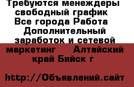 Требуются менеждеры, свободный график - Все города Работа » Дополнительный заработок и сетевой маркетинг   . Алтайский край,Бийск г.